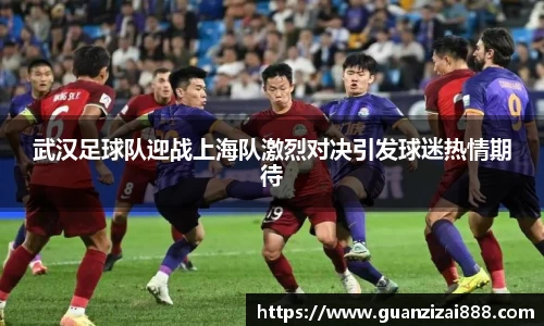 武汉足球队迎战上海队激烈对决引发球迷热情期待