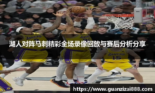 湖人对阵马刺精彩全场录像回放与赛后分析分享
