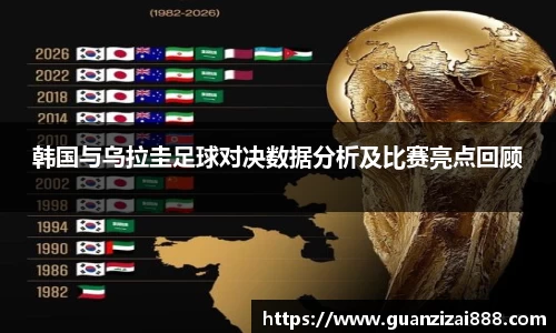 韩国与乌拉圭足球对决数据分析及比赛亮点回顾